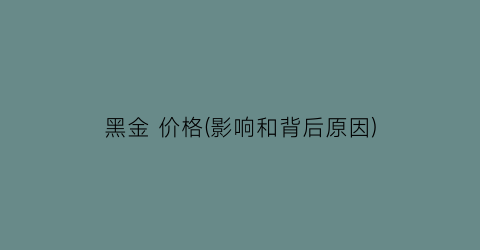 黑金 价格(影响和背后原因)